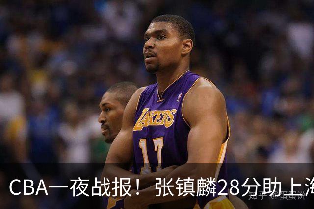 CBA一夜战报！张镇麟28分助上海两连胜，深圳外援单节6记三分救主